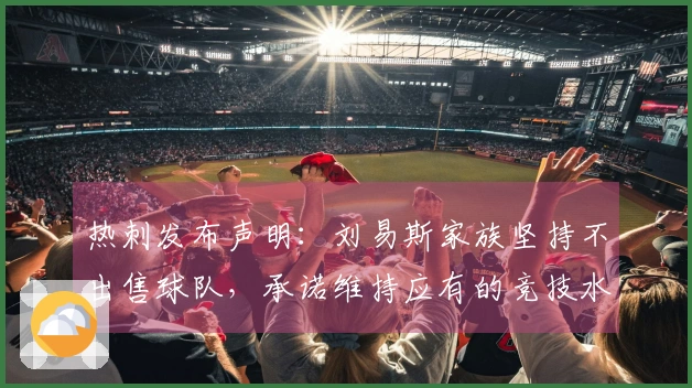 热刺发布声明:刘易斯家族坚持不出售球队,承诺维持应有的竞技水平